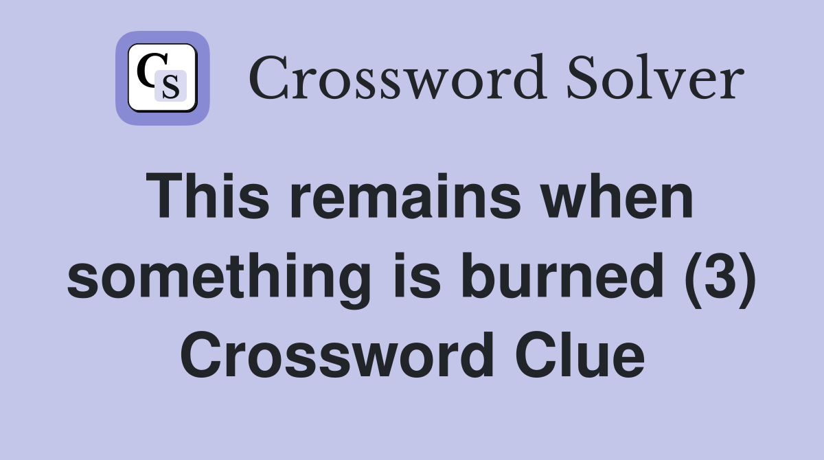 This remains when something is burned (3) Crossword Clue