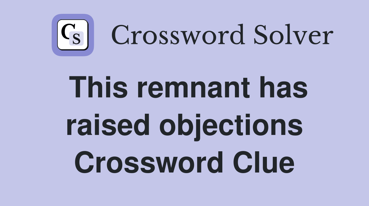 This remnant has raised objections Crossword Clue