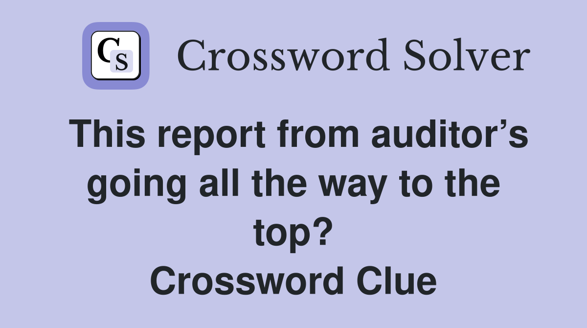 This report from auditor’s going all the way to the top? Crossword Clue