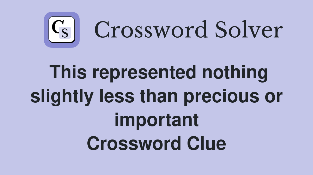 This represented nothing slightly less than precious or important Crossword Clue