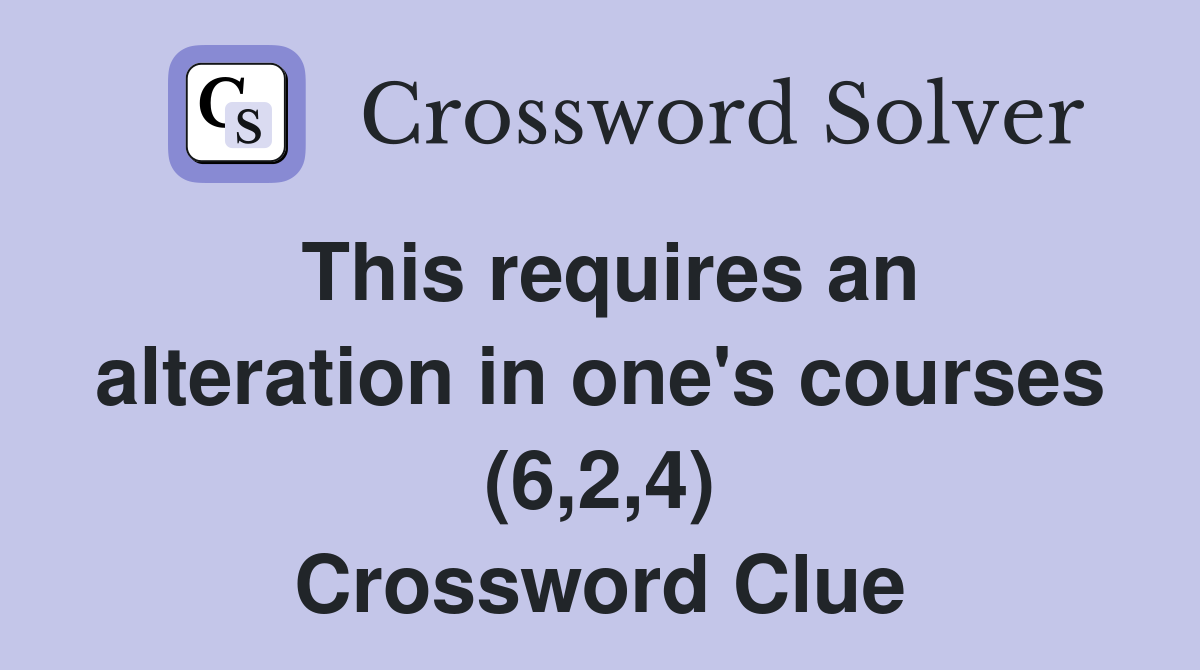 This requires an alteration in one's courses (6,2,4) Crossword Clue
