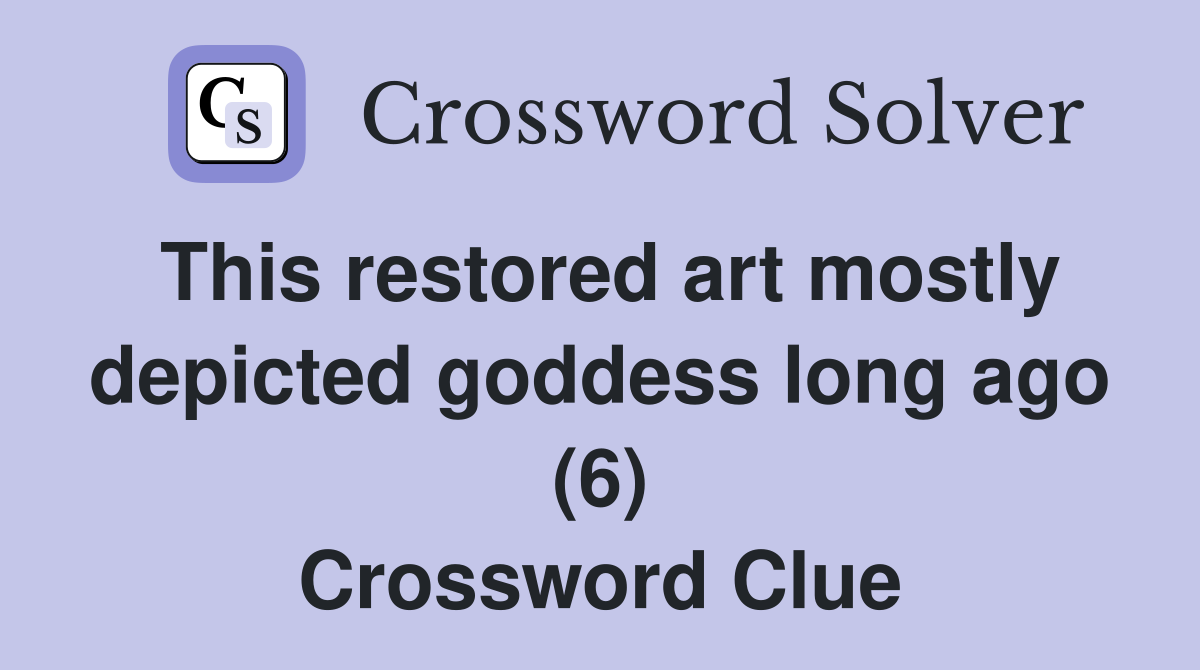 This restored art mostly depicted goddess long ago (6) Crossword Clue