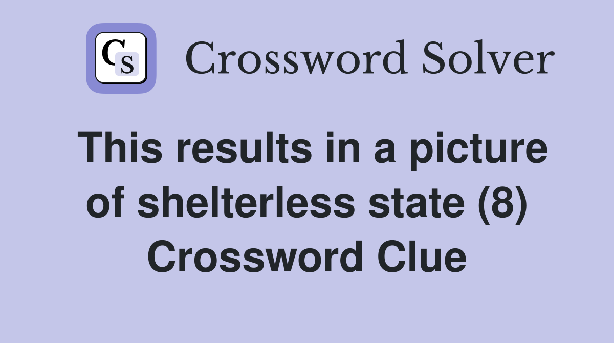This results in a picture of shelterless state (8) Crossword Clue