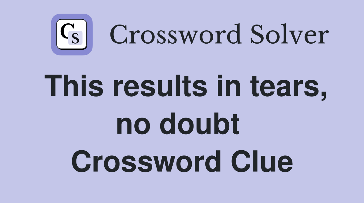 This results in tears, no doubt  Crossword Clue