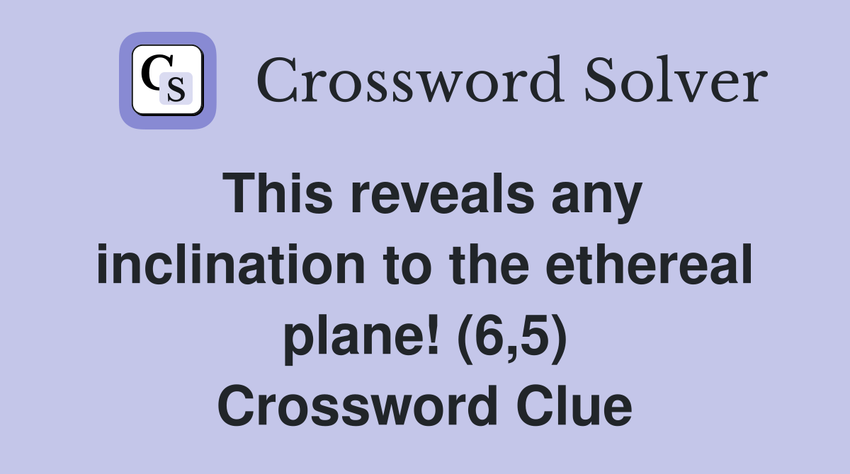 This reveals any inclination to the ethereal plane! (6,5) Crossword Clue