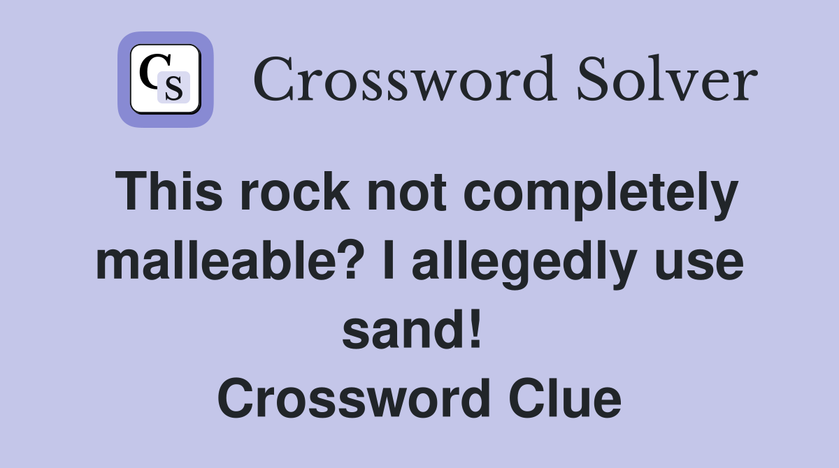 This rock not completely malleable? I allegedly use sand!  Crossword Clue