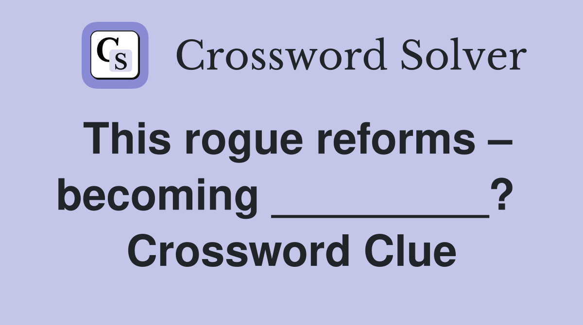 This rogue reforms – becoming _________?  Crossword Clue