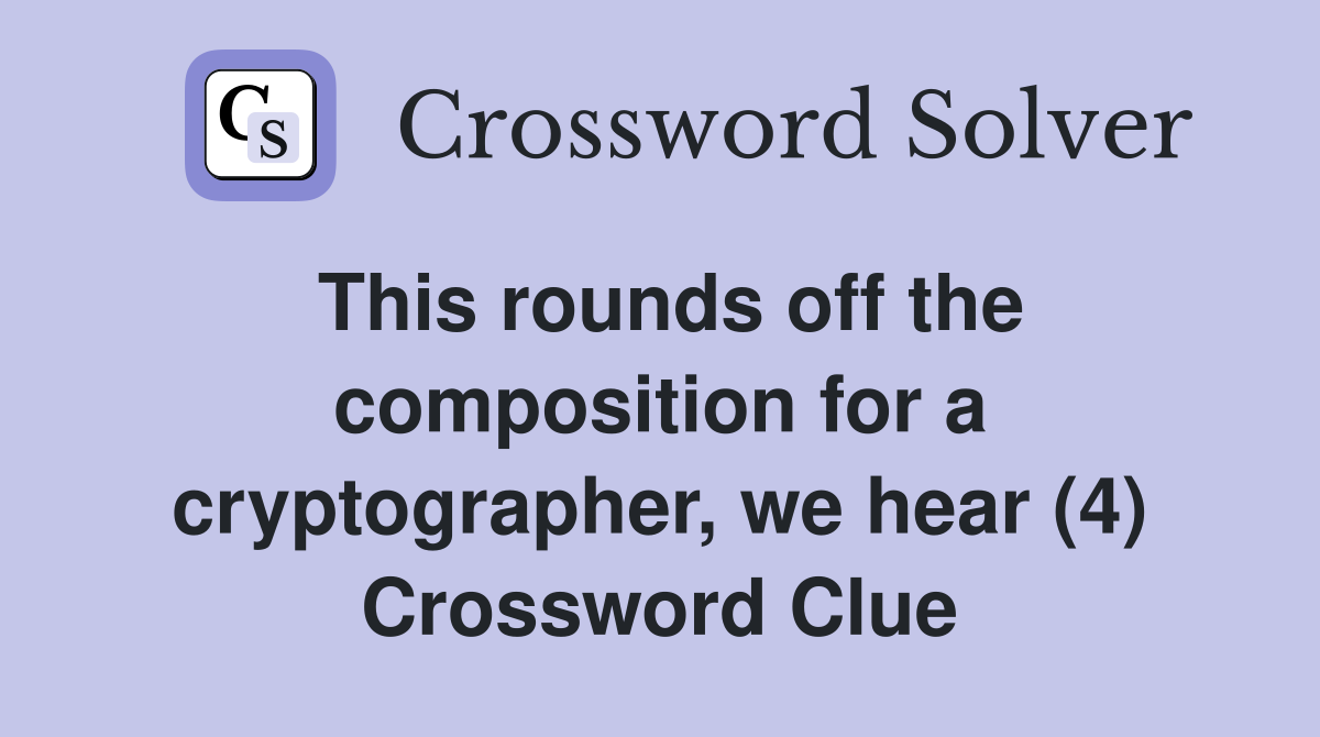 This rounds off the composition for a cryptographer, we hear (4) Crossword Clue