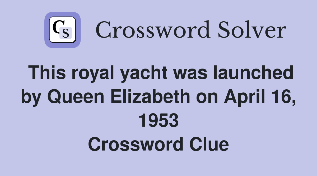 This royal yacht was launched by Queen Elizabeth on April 16, 1953 Crossword Clue