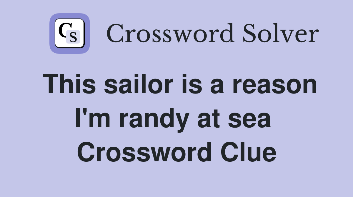 This sailor is a reason I'm randy at sea  Crossword Clue