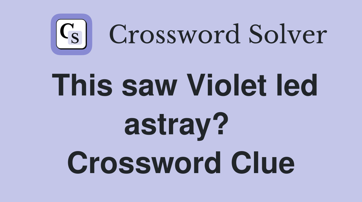 This saw Violet led astray?  Crossword Clue