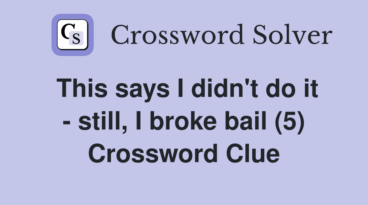 This says I didn't do it - still, I broke bail (5) Crossword Clue