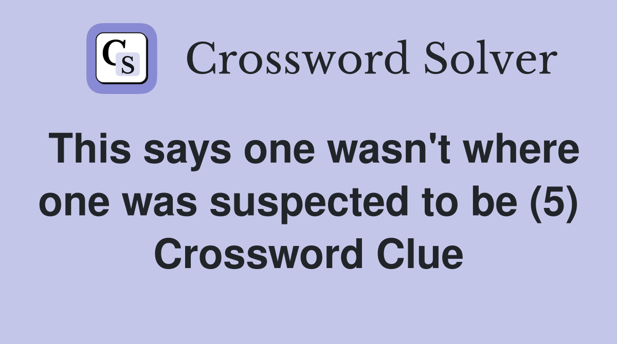 This says one wasn't where one was suspected to be (5) Crossword Clue