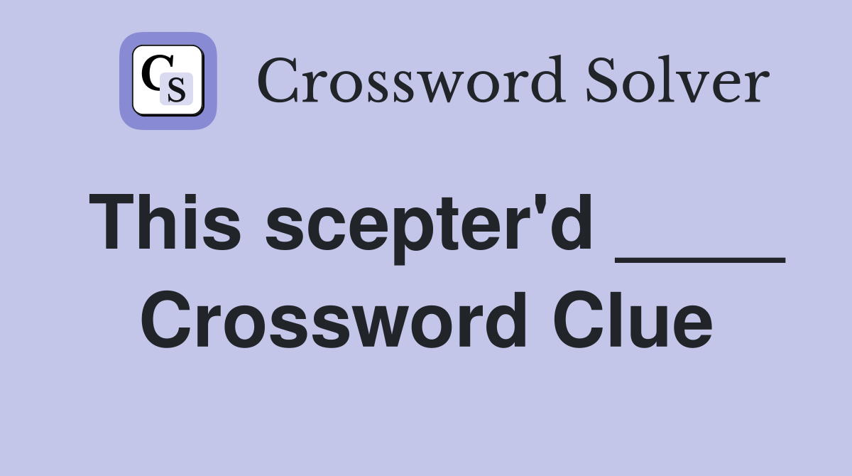 This scepter'd ____ Crossword Clue