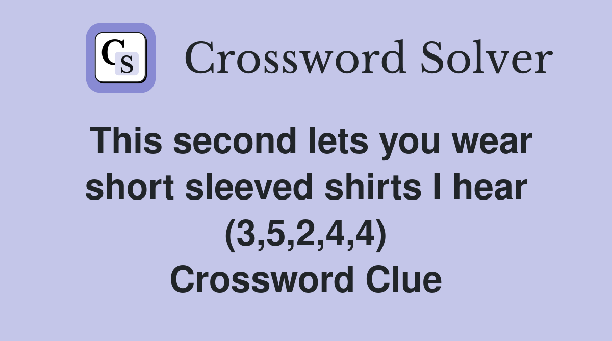 This second lets you wear short sleeved shirts I hear (3,5,2,4,4) Crossword Clue
