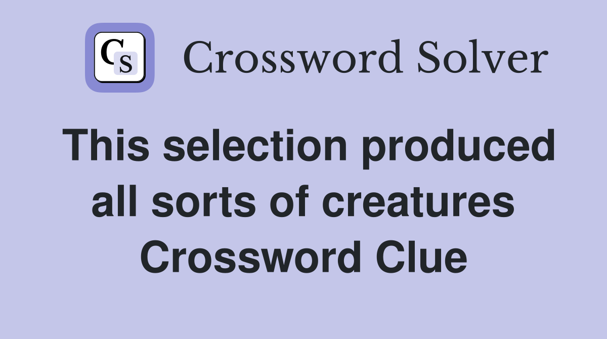 This selection produced all sorts of creatures Crossword Clue