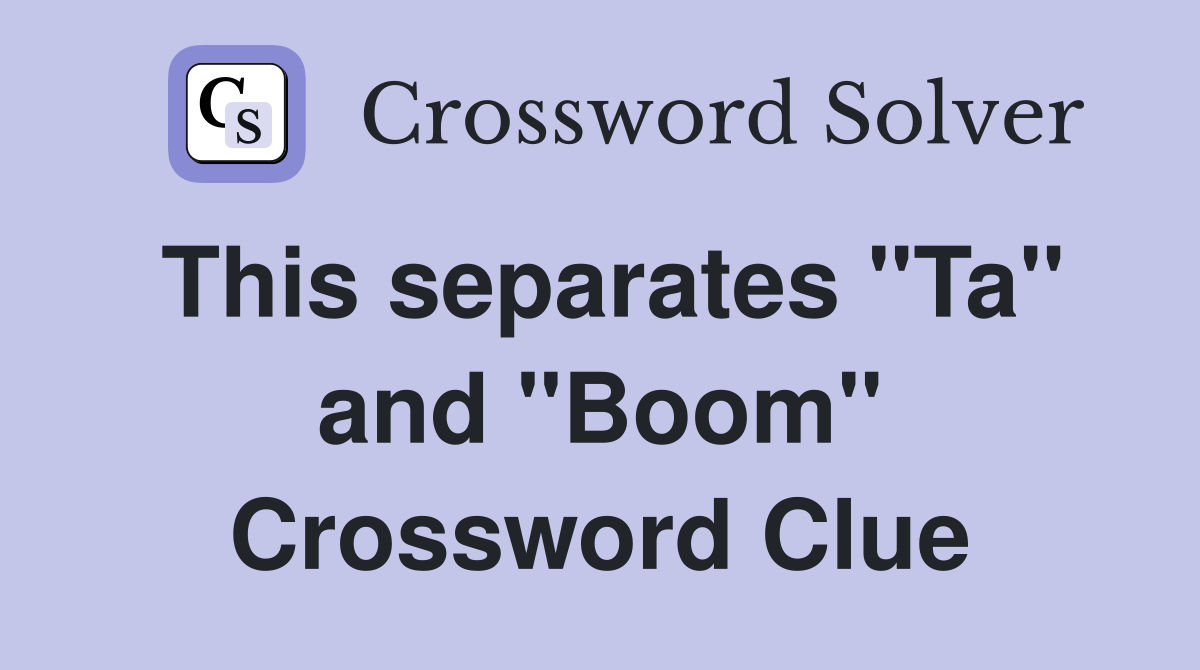 This separates "Ta" and "Boom" Crossword Clue