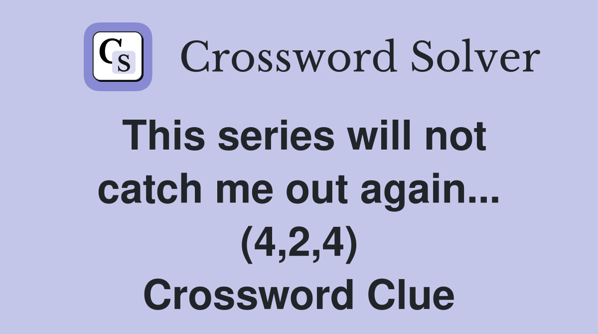 This series will not catch me out again... (4,2,4) Crossword Clue