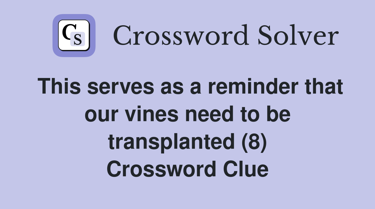 This serves as a reminder that our vines need to be transplanted (8) Crossword Clue