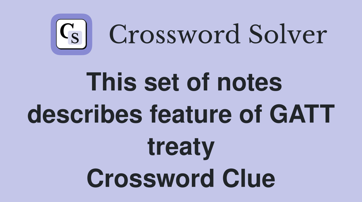 This set of notes describes feature of GATT treaty Crossword Clue