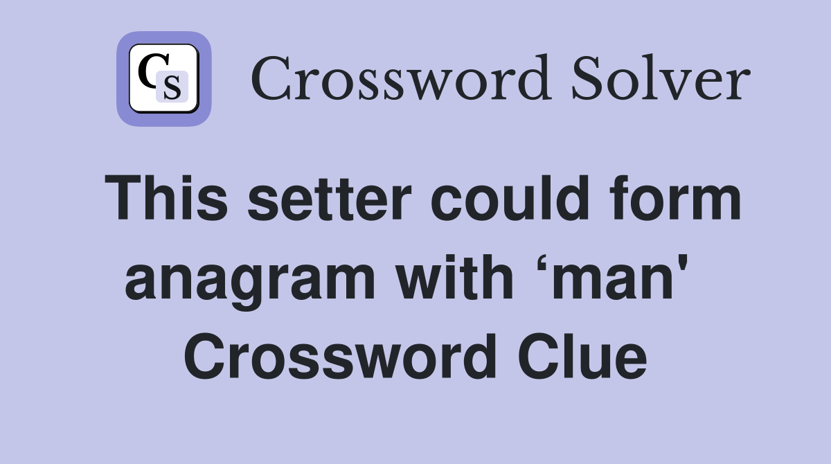 This setter could form anagram with ‘man'  Crossword Clue