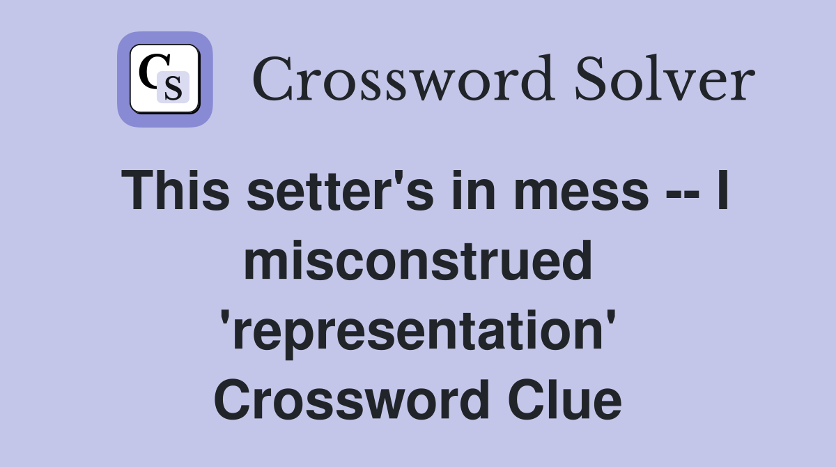 This setter's in mess -- I misconstrued 'representation' Crossword Clue