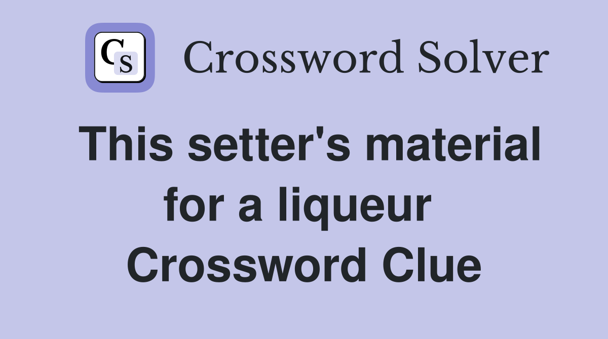 This setter's material for a liqueur  Crossword Clue