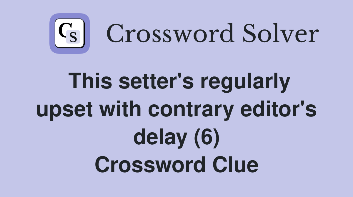 This setter's regularly upset with contrary editor's delay (6) Crossword Clue