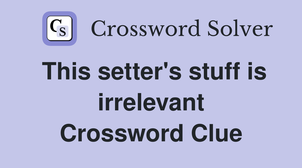 This setter's stuff is irrelevant Crossword Clue