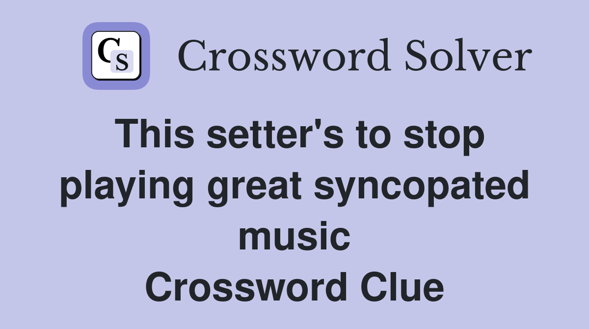 This setter's to stop playing great syncopated music Crossword Clue
