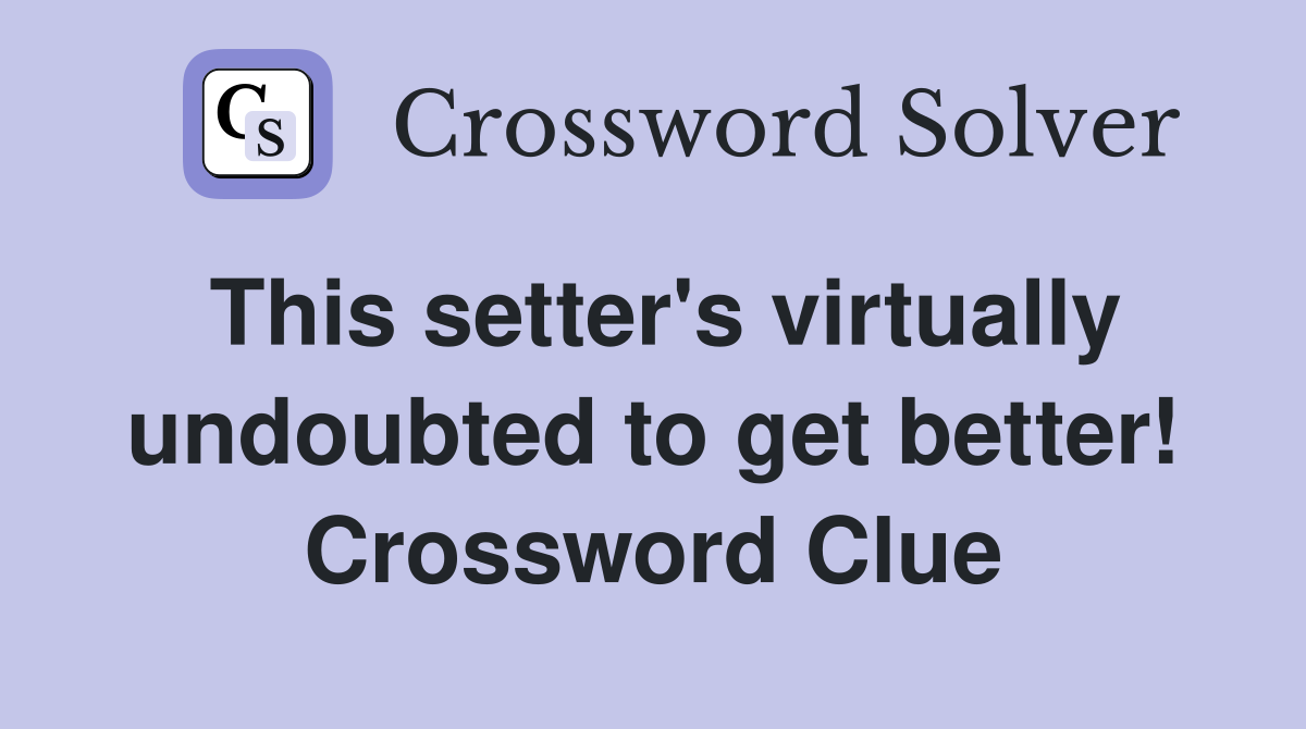 This setter's virtually undoubted to get better! Crossword Clue