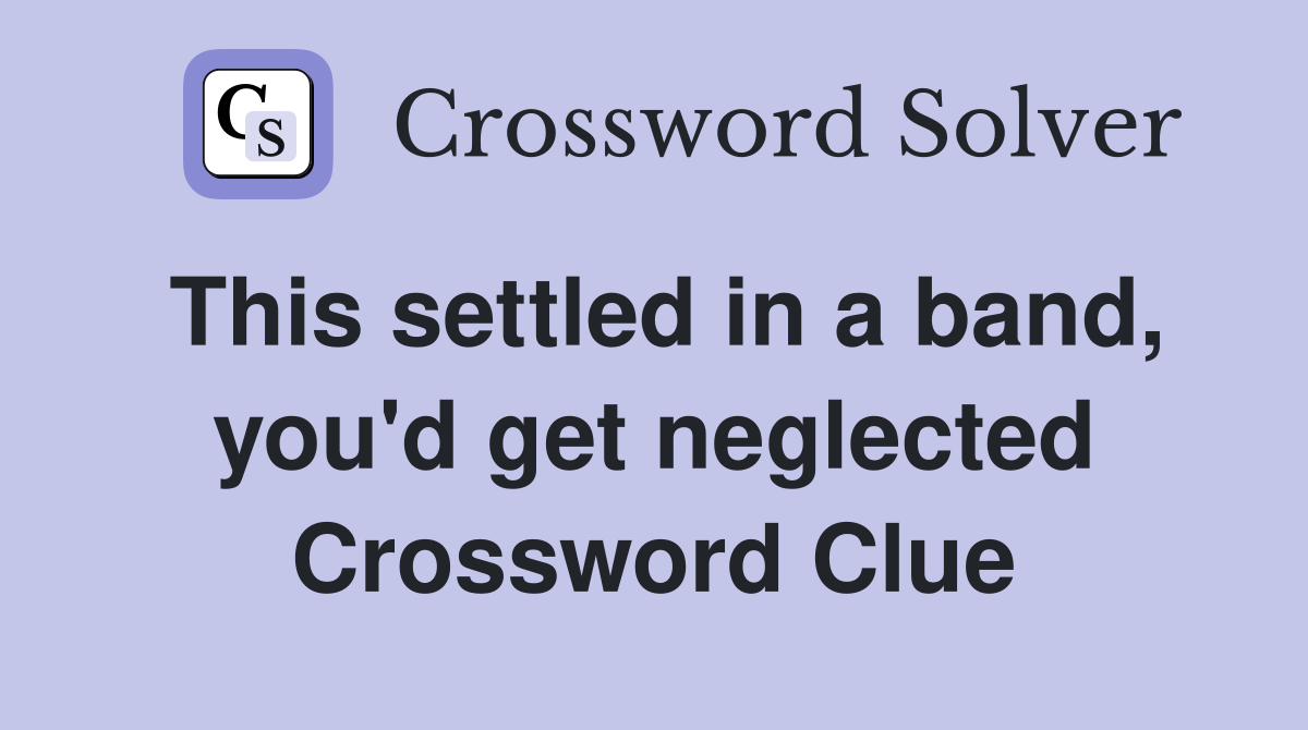This settled in a band, you'd get neglected Crossword Clue