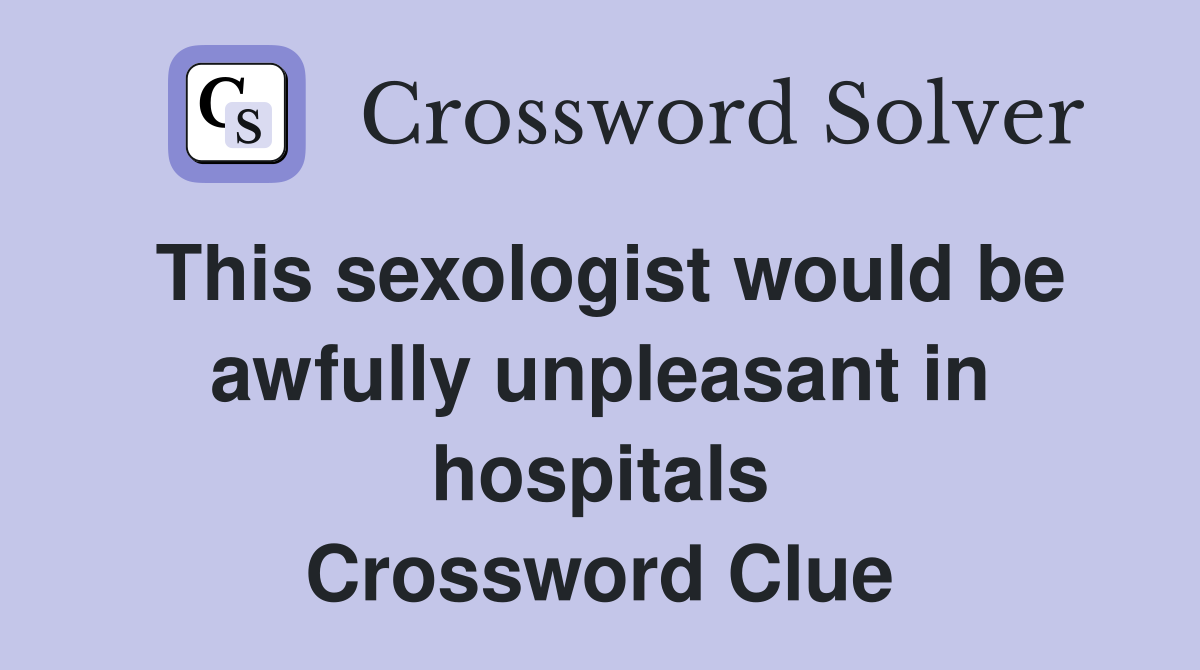 This sexologist would be awfully unpleasant in hospitals Crossword Clue