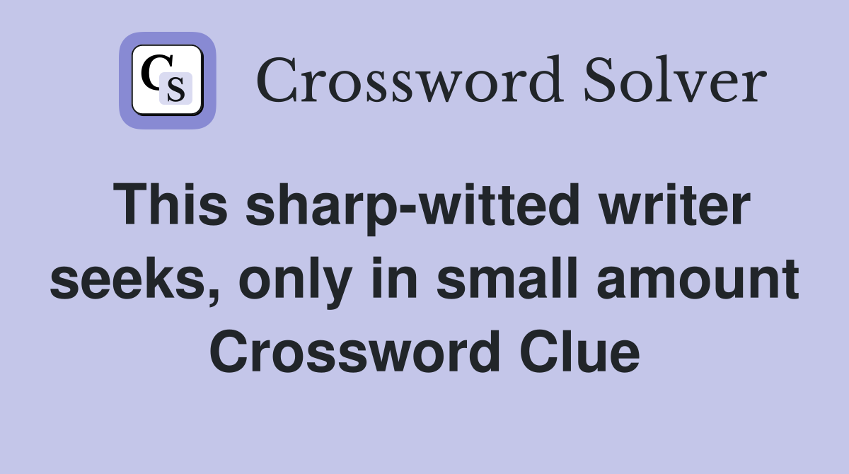 This sharp-witted writer seeks, only in small amount Crossword Clue