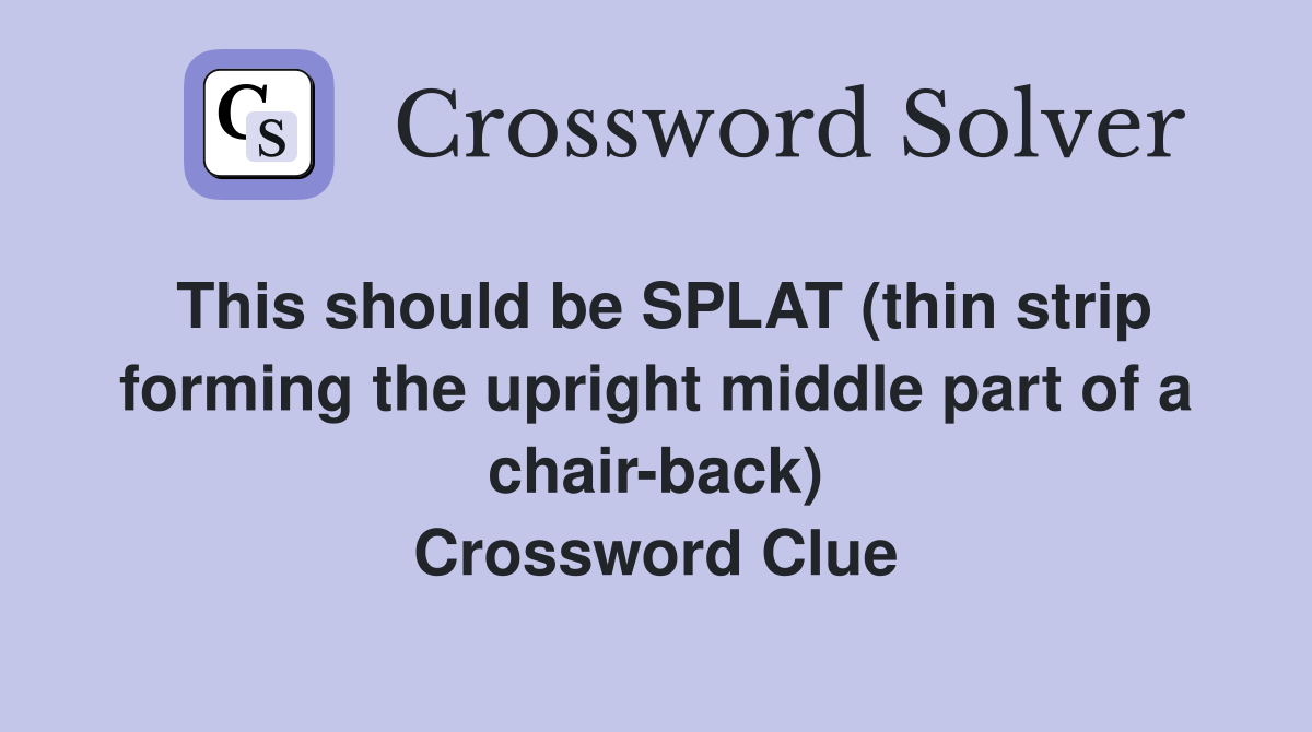 This should be SPLAT (thin strip forming the upright middle part of a chair-back) Crossword Clue