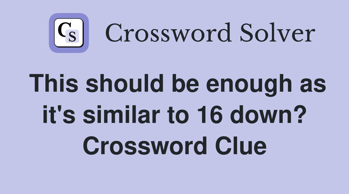 This should be enough as it's similar to 16 down? Crossword Clue
