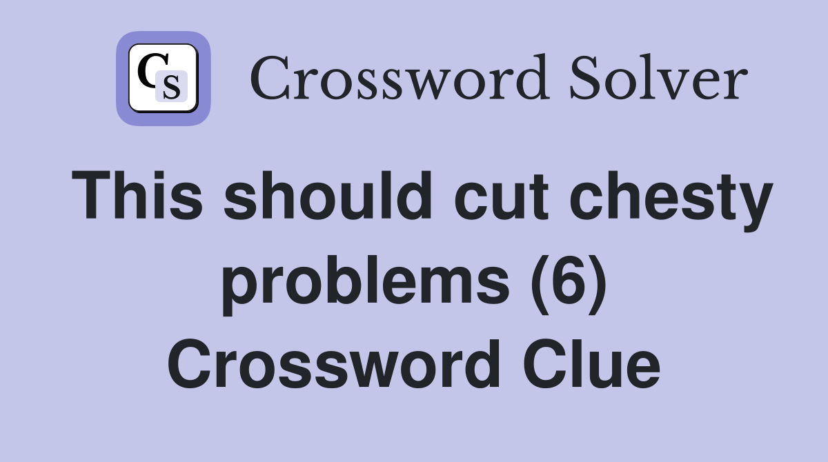 This should cut chesty problems (6) Crossword Clue