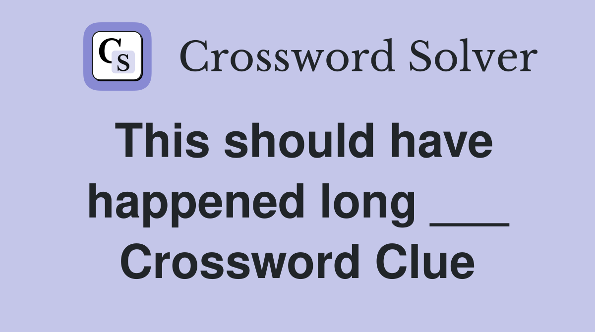 This should have happened long ___ Crossword Clue