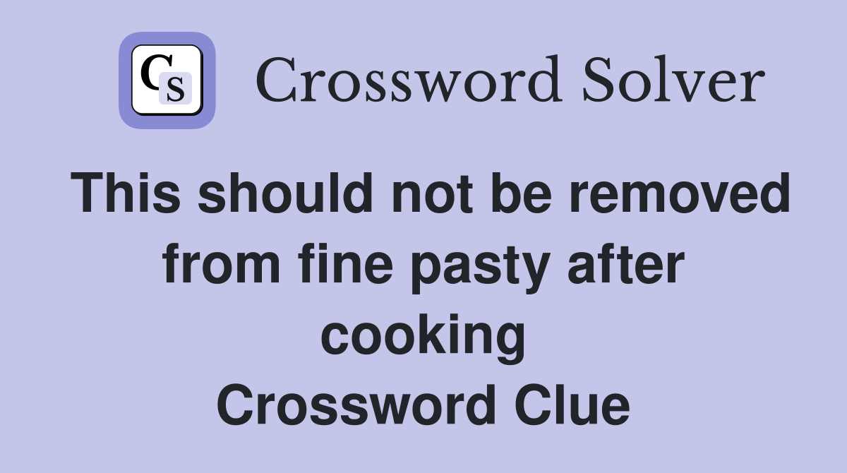 This should not be removed from fine pasty after cooking Crossword Clue