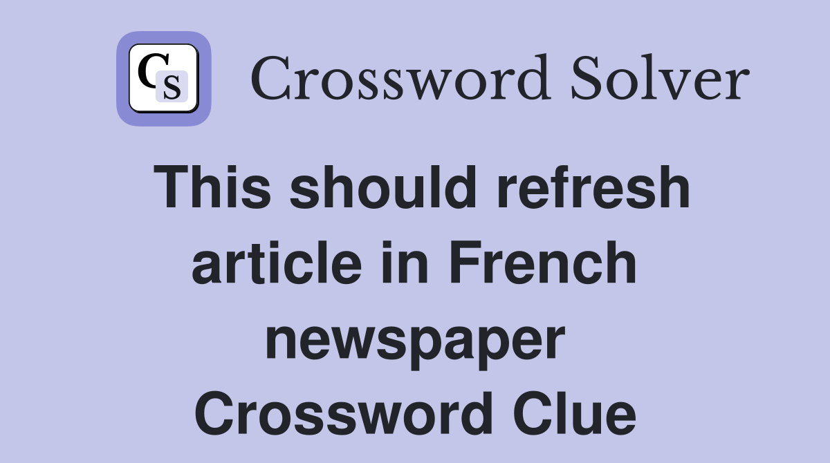 This should refresh article in French newspaper Crossword Clue