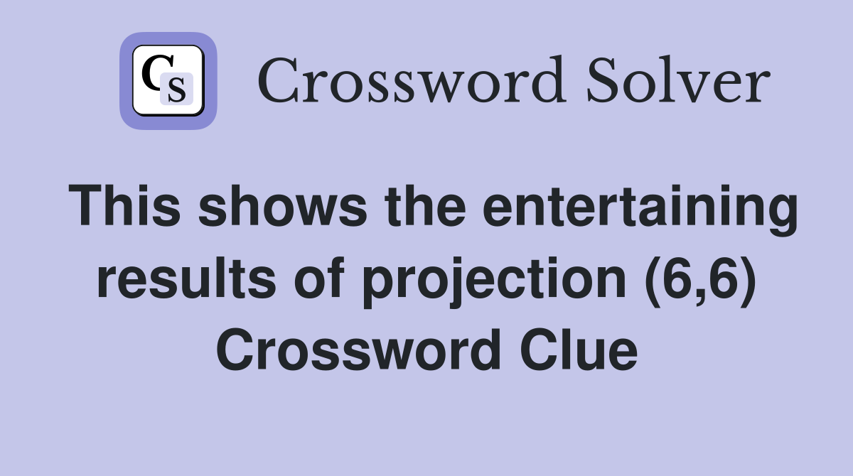 This shows the entertaining results of projection (6,6) Crossword Clue