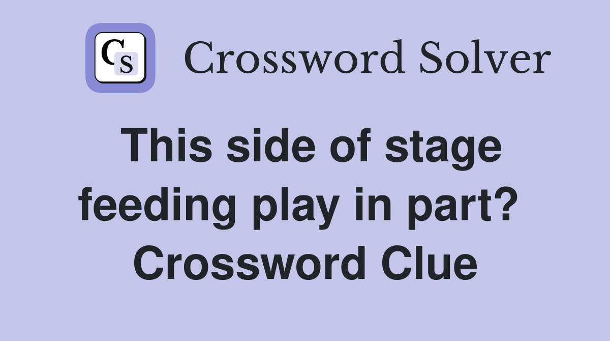 This side of stage feeding play in part?  Crossword Clue