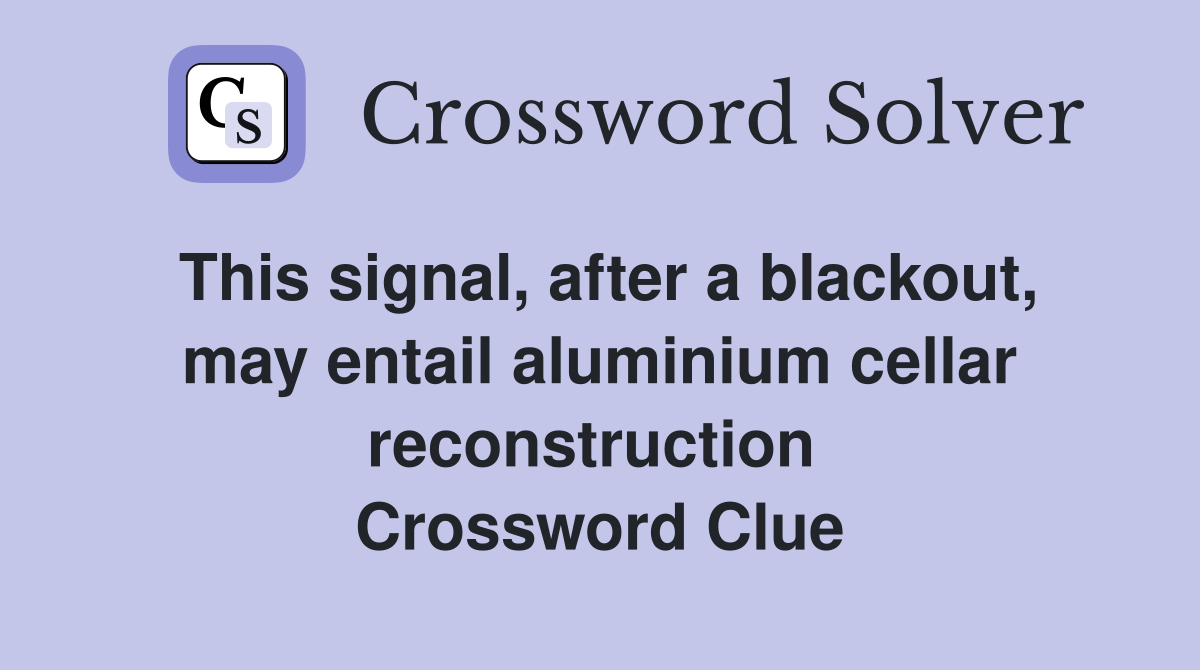 This signal, after a blackout, may entail aluminium cellar reconstruction  Crossword Clue