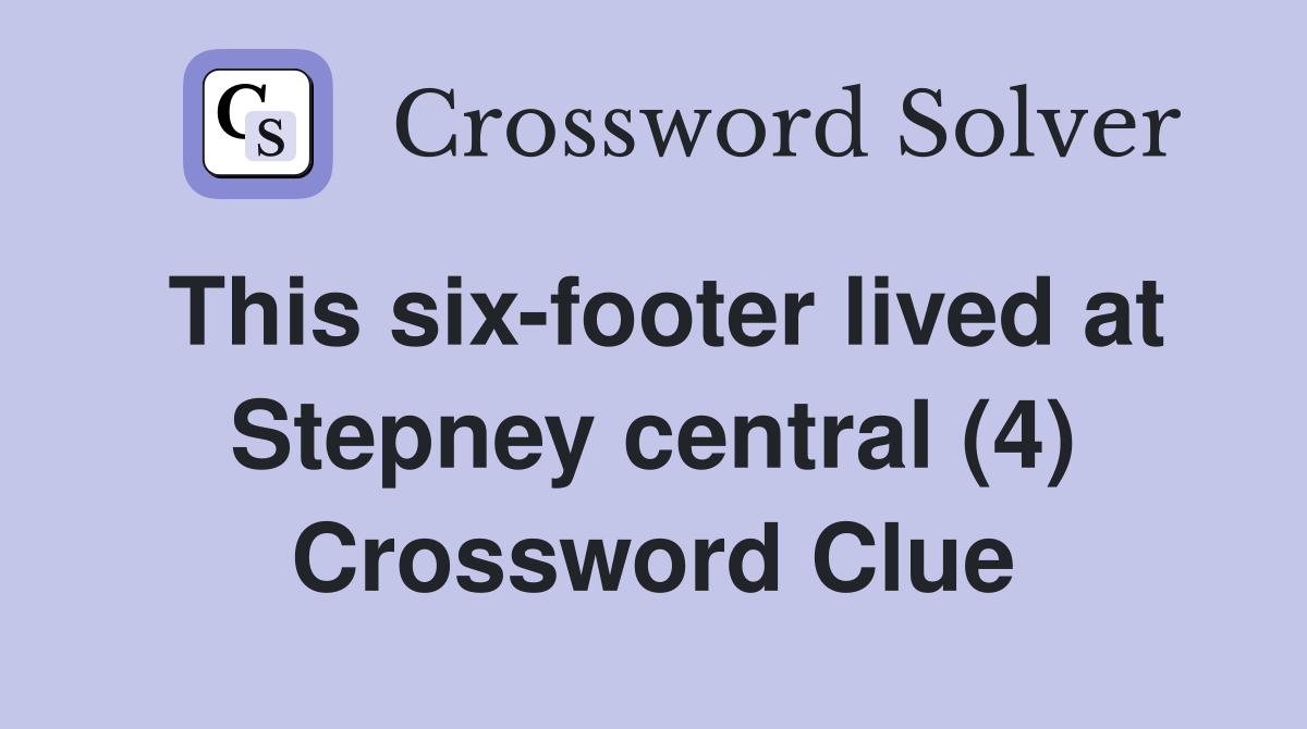 This six-footer lived at Stepney central (4) Crossword Clue