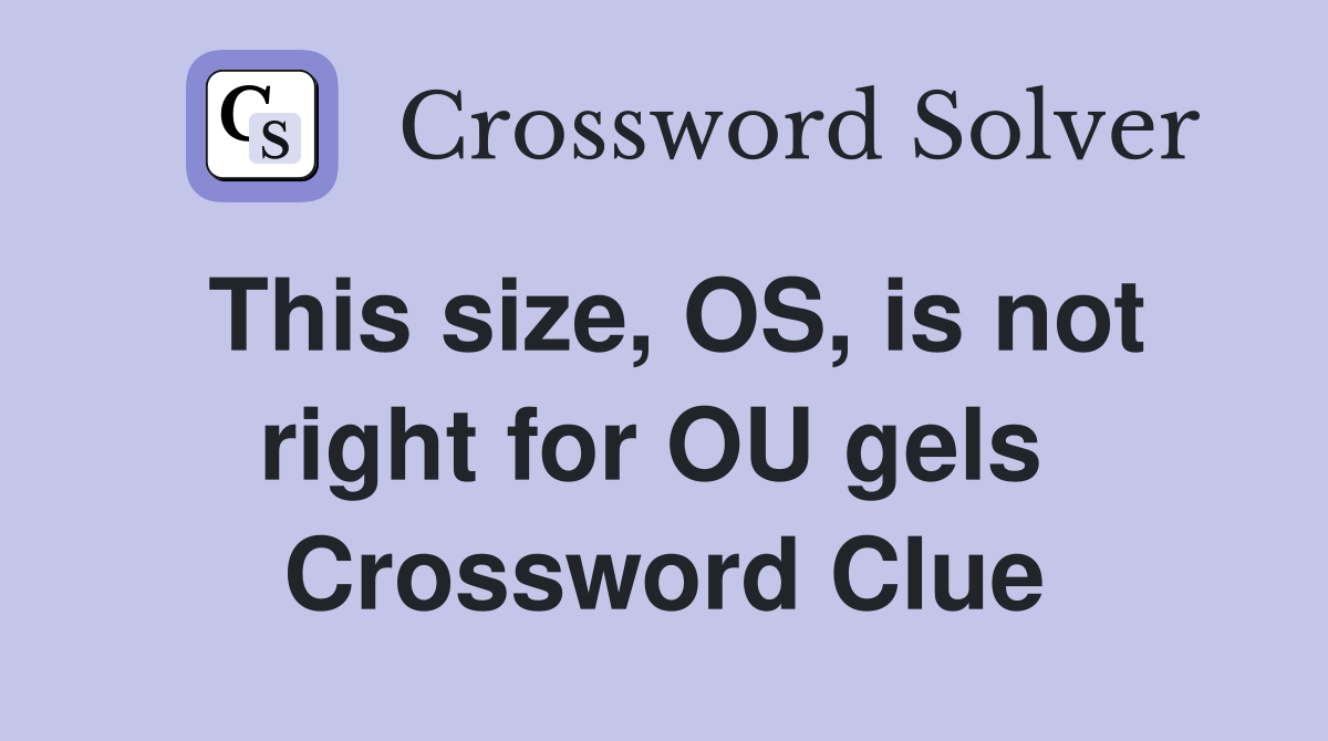 This size, OS, is not right for OU gels  Crossword Clue