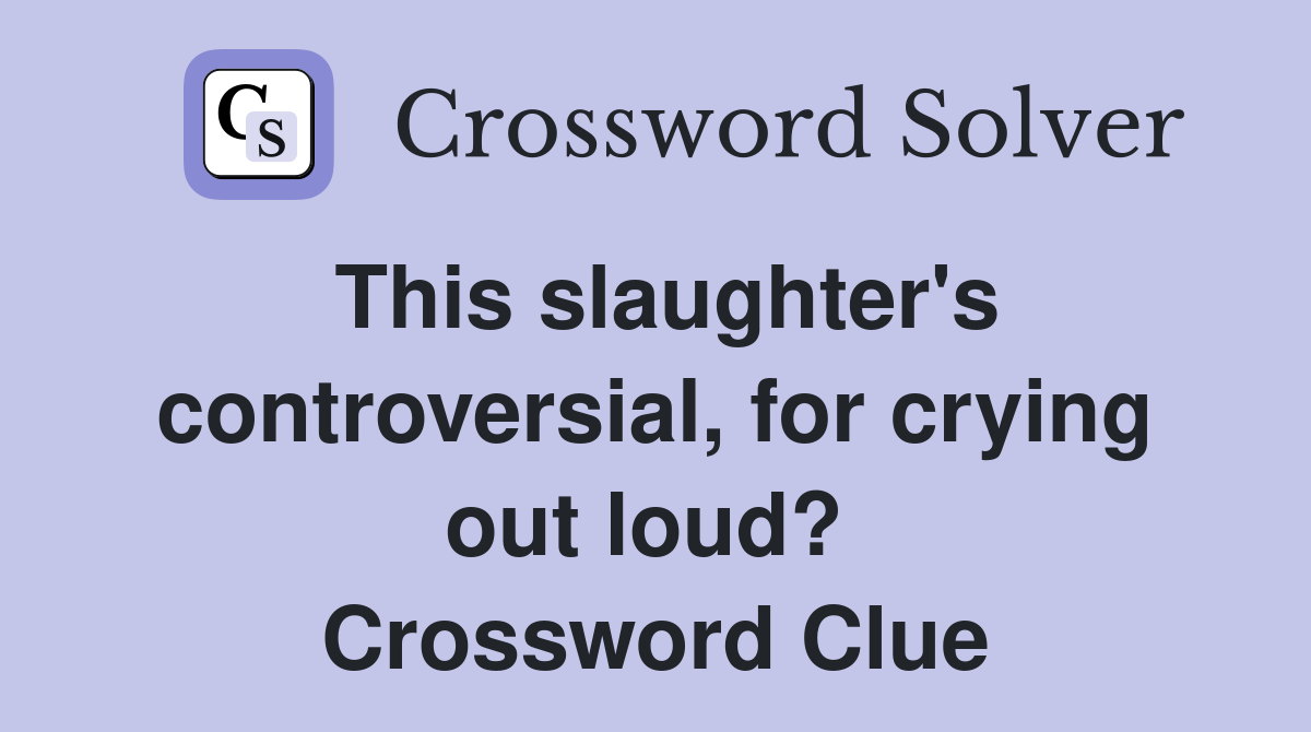 This slaughter's controversial, for crying out loud?  Crossword Clue