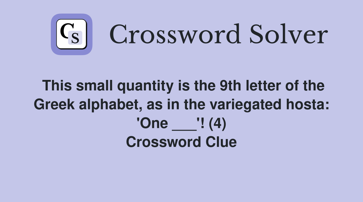 This small quantity is the 9th letter of the Greek alphabet, as in the variegated hosta: 'One ___'! (4) Crossword Clue