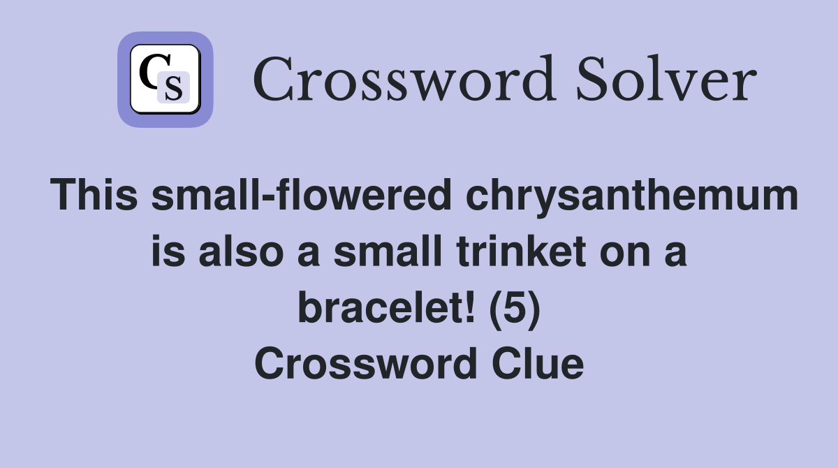 This small-flowered chrysanthemum is also a small trinket on a bracelet! (5) Crossword Clue