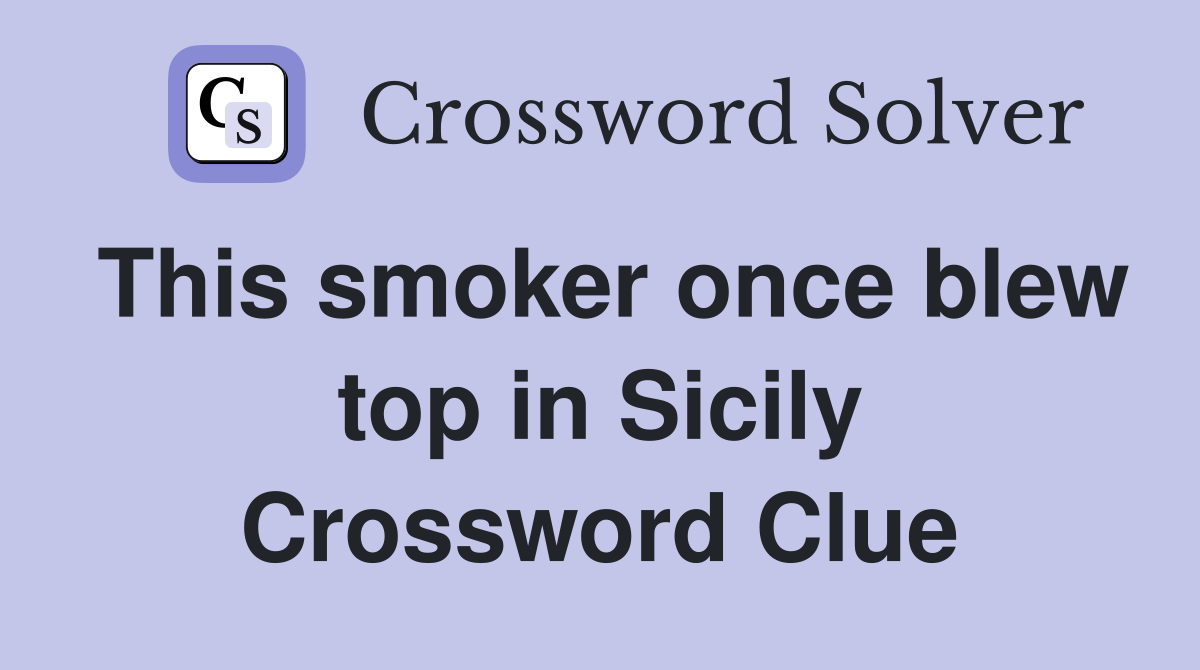 This smoker once blew top in Sicily Crossword Clue