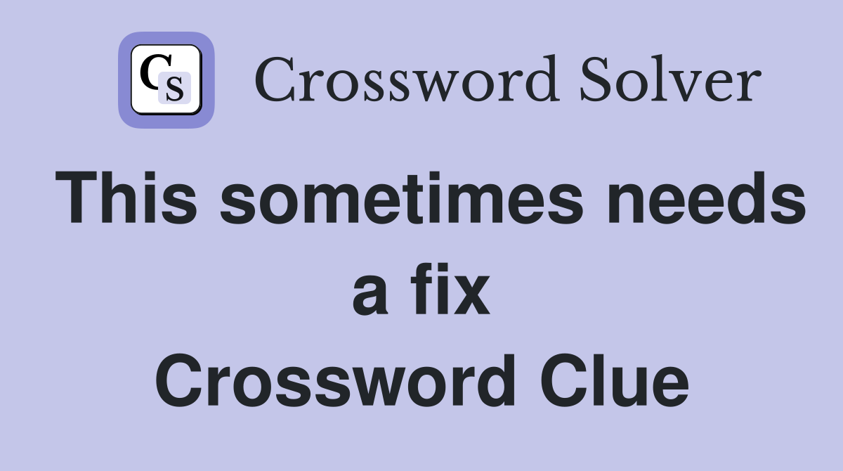 This sometimes needs a fix Crossword Clue